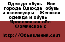 Одежда,обувь - Все города Одежда, обувь и аксессуары » Женская одежда и обувь   . Ярославская обл.,Фоминское с.